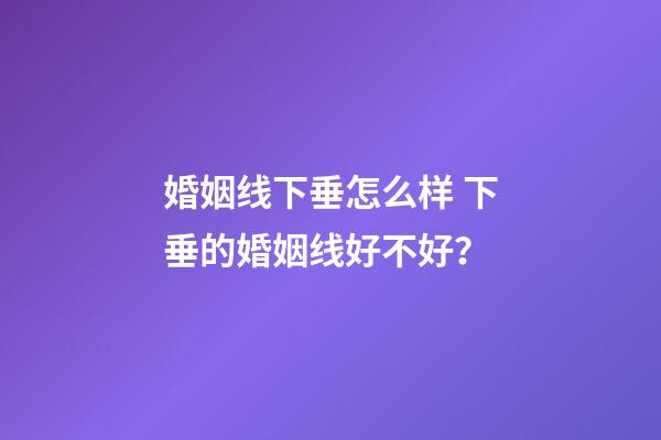 婚姻线下垂怎么样 下垂的婚姻线好不好？
